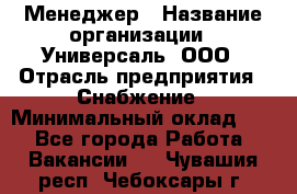 Менеджер › Название организации ­ Универсаль, ООО › Отрасль предприятия ­ Снабжение › Минимальный оклад ­ 1 - Все города Работа » Вакансии   . Чувашия респ.,Чебоксары г.